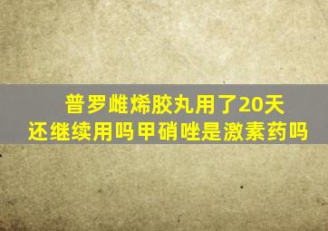 普罗雌烯胶丸用了20天 还继续用吗甲硝唑是激素药吗